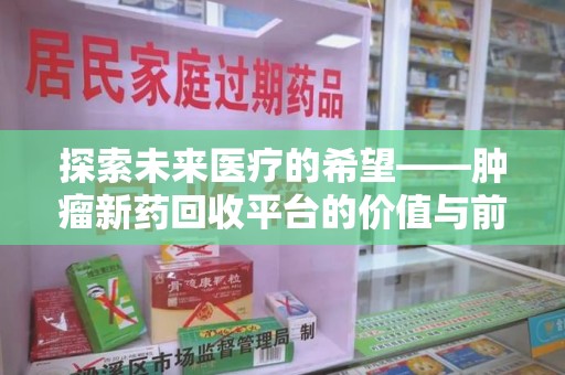 临沂探索未来医疗的希望——肿瘤新药回收平台的价值与前景
