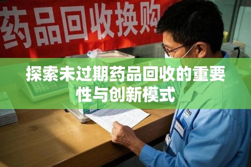 临沂探索未过期药品回收的重要性与创新模式