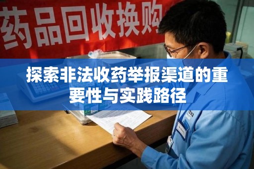 临沂探索非法收药举报渠道的重要性与实践路径