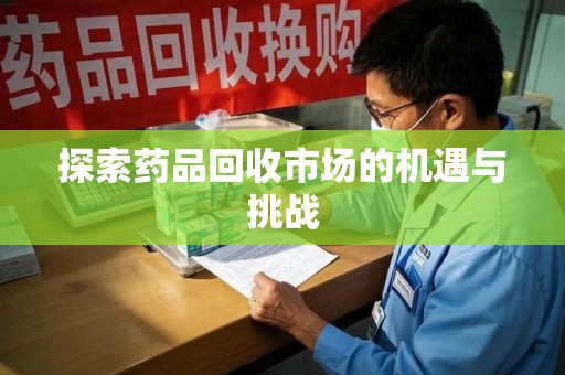临沂探索药品回收市场的机遇与挑战