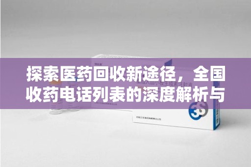 临沂探索医药回收新途径，全国收药电话列表的深度解析与未来展望