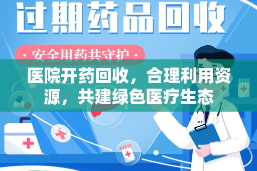 临沂医院开药回收，合理利用资源，共建绿色医疗生态