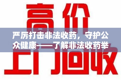 临沂严厉打击非法收药，守护公众健康——了解非法收药举报渠道的重要性