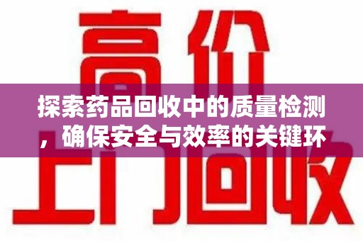 临沂探索药品回收中的质量检测，确保安全与效率的关键环节