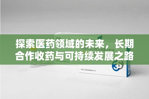临沂探索医药领域的未来，长期合作收药与可持续发展之路