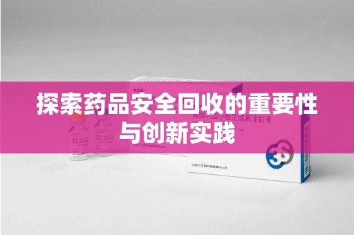 临沂探索药品安全回收的重要性与创新实践