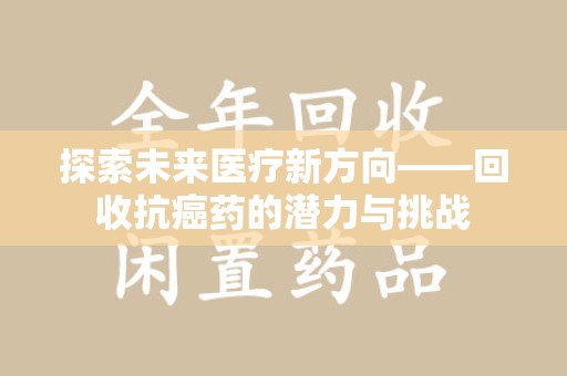 临沂探索未来医疗新方向——回收抗癌药的潜力与挑战