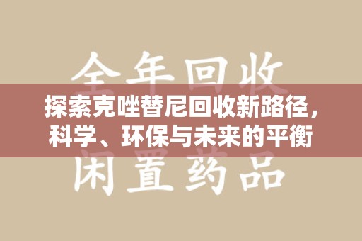 临沂探索克唑替尼回收新路径，科学、环保与未来的平衡