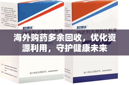 临沂海外购药多余回收，优化资源利用，守护健康未来