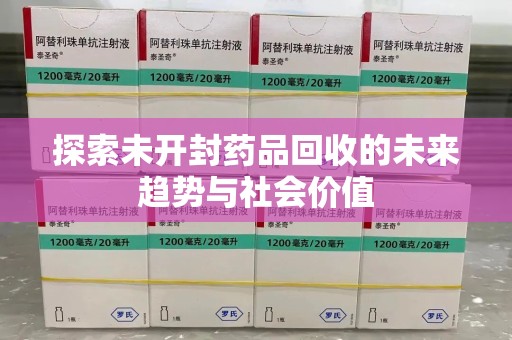 临沂探索未开封药品回收的未来趋势与社会价值