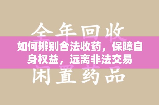 临沂如何辨别合法收药，保障自身权益，远离非法交易