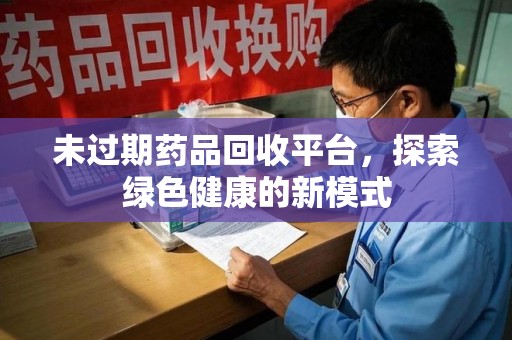 临沂未过期药品回收平台，探索绿色健康的新模式