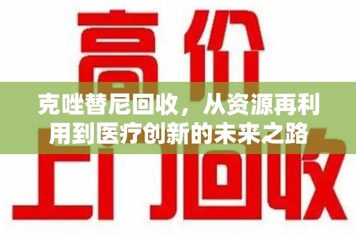 临沂克唑替尼回收，从资源再利用到医疗创新的未来之路