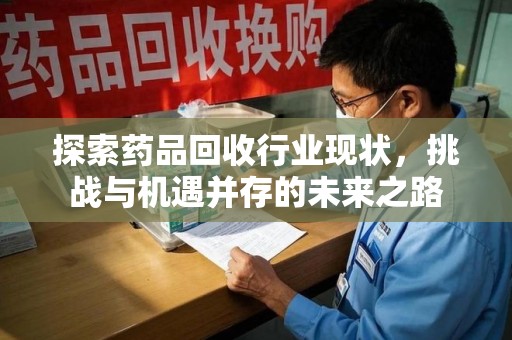 临沂探索药品回收行业现状，挑战与机遇并存的未来之路