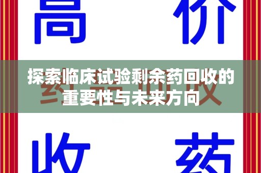 临沂探索临床试验剩余药回收的重要性与未来方向