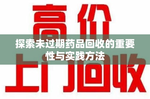 临沂探索未过期药品回收的重要性与实践方法