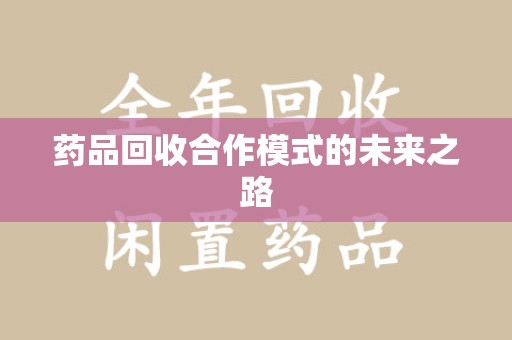 临沂药品回收合作模式的未来之路