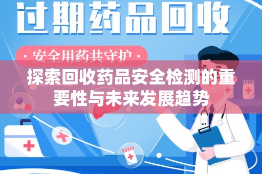 临沂探索回收药品安全检测的重要性与未来发展趋势