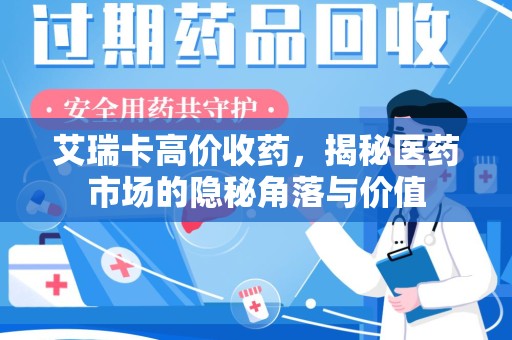 临沂艾瑞卡高价收药，揭秘医药市场的隐秘角落与价值