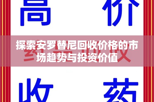 临沂探索安罗替尼回收价格的市场趋势与投资价值