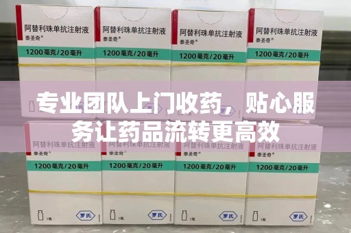 临沂专业团队上门收药，贴心服务让药品流转更高效