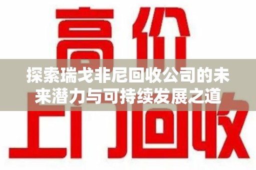 临沂探索瑞戈非尼回收公司的未来潜力与可持续发展之道