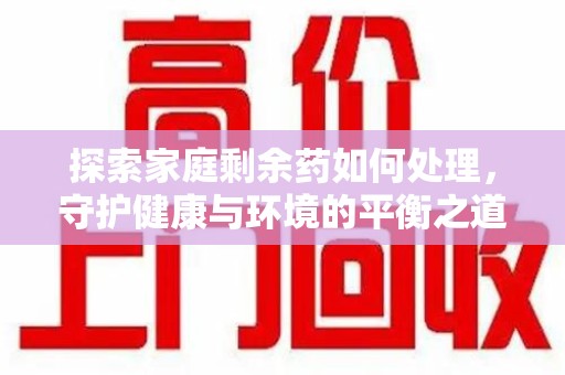临沂探索家庭剩余药如何处理，守护健康与环境的平衡之道