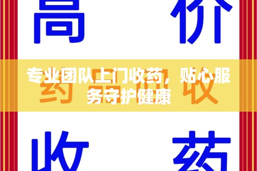 临沂专业团队上门收药，贴心服务守护健康