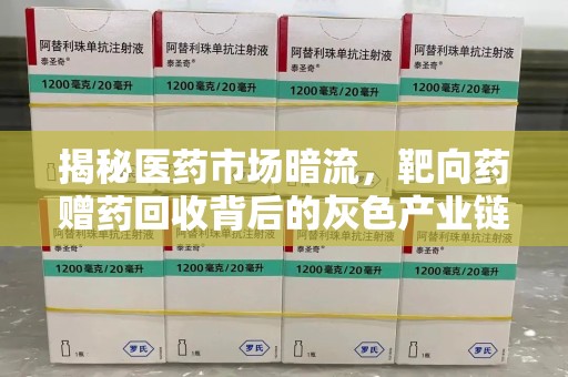 临沂揭秘医药市场暗流，靶向药赠药回收背后的灰色产业链