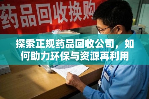 临沂探索正规药品回收公司，如何助力环保与资源再利用