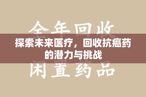 临沂探索未来医疗，回收抗癌药的潜力与挑战