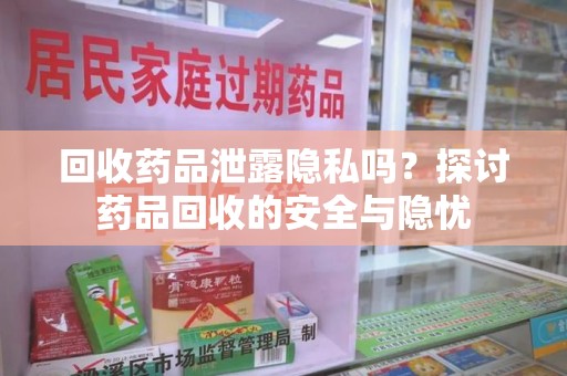 临沂回收药品泄露隐私吗？探讨药品回收的安全与隐忧