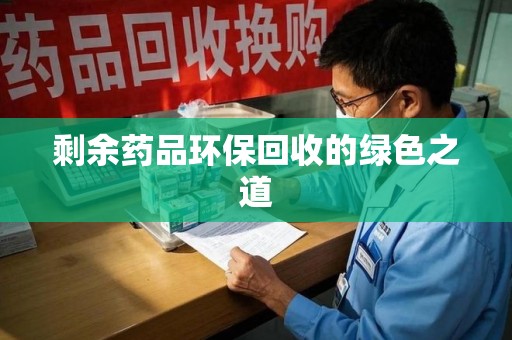 临沂剩余药品环保回收的绿色之道