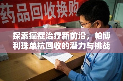 临沂探索癌症治疗新前沿，帕博利珠单抗回收的潜力与挑战