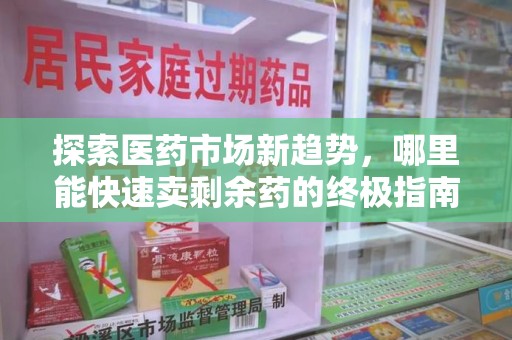 临沂探索医药市场新趋势，哪里能快速卖剩余药的终极指南