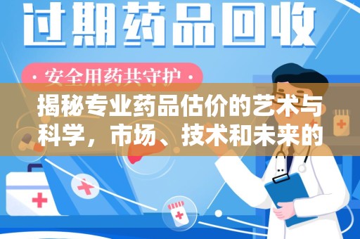 临沂揭秘专业药品估价的艺术与科学，市场、技术和未来的交汇点