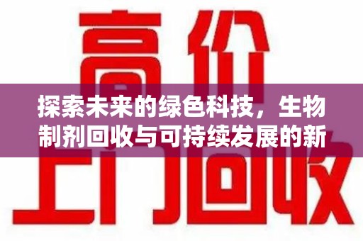 临沂探索未来的绿色科技，生物制剂回收与可持续发展的新篇章