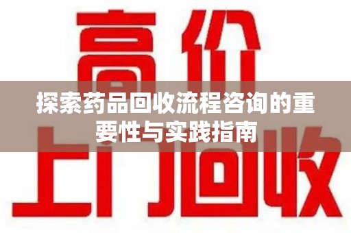 临沂探索药品回收流程咨询的重要性与实践指南