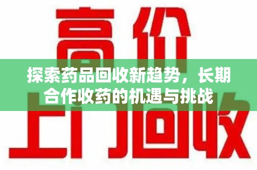 临沂探索药品回收新趋势，长期合作收药的机遇与挑战