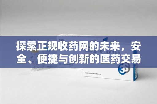 临沂探索正规收药网的未来，安全、便捷与创新的医药交易新趋势