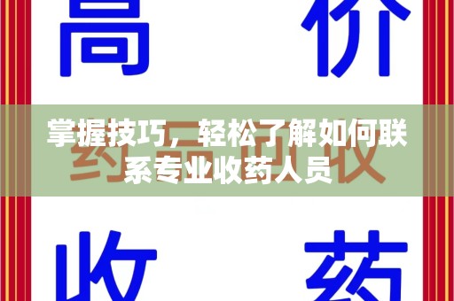 临沂掌握技巧，轻松了解如何联系专业收药人员