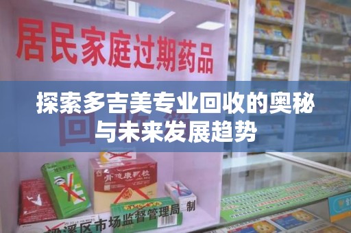 临沂探索多吉美专业回收的奥秘与未来发展趋势