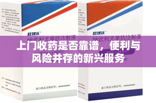 临沂上门收药是否靠谱，便利与风险并存的新兴服务