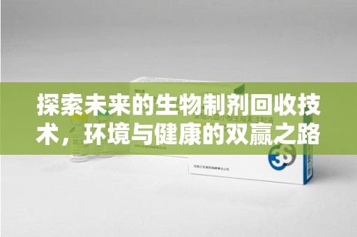 临沂探索未来的生物制剂回收技术，环境与健康的双赢之路