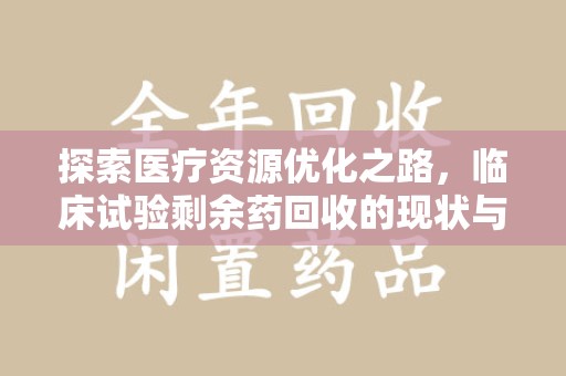 临沂探索医疗资源优化之路，临床试验剩余药回收的现状与未来