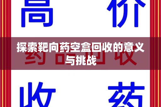 临沂探索靶向药空盒回收的意义与挑战