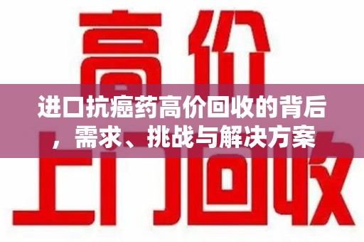 临沂进口抗癌药高价回收的背后，需求、挑战与解决方案