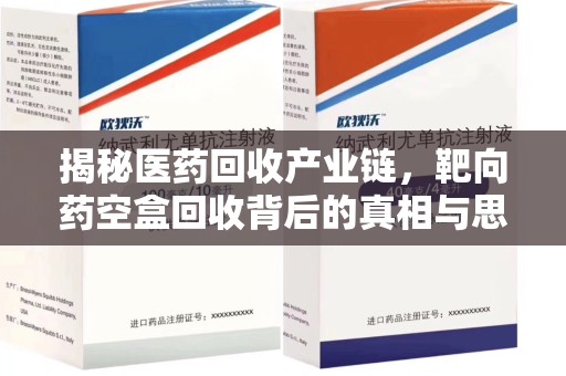 临沂揭秘医药回收产业链，靶向药空盒回收背后的真相与思考