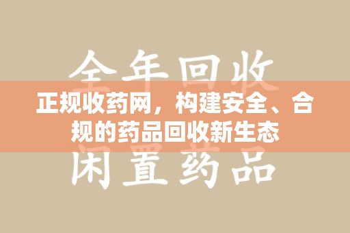 临沂正规收药网，构建安全、合规的药品回收新生态
