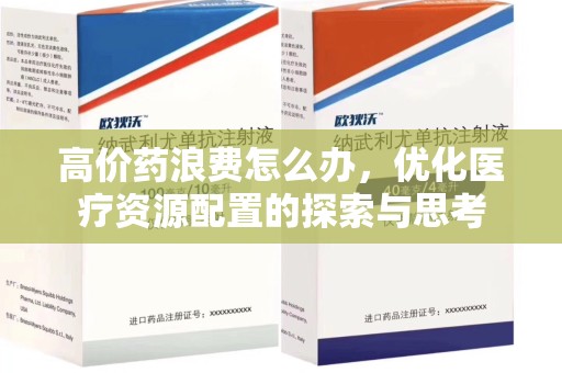 临沂高价药浪费怎么办，优化医疗资源配置的探索与思考